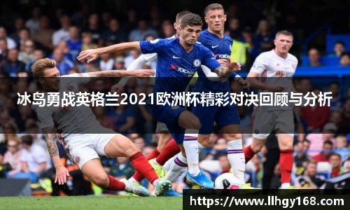 冰岛勇战英格兰2021欧洲杯精彩对决回顾与分析