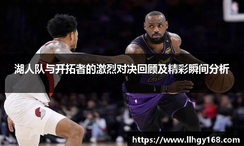 湖人队与开拓者的激烈对决回顾及精彩瞬间分析