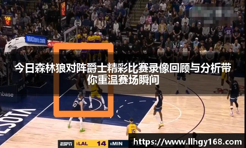 今日森林狼对阵爵士精彩比赛录像回顾与分析带你重温赛场瞬间